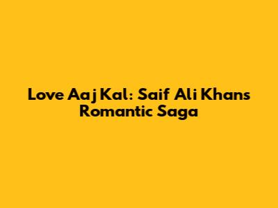 Love Aaj Kal: Saif Ali Khan's Romantic Saga
