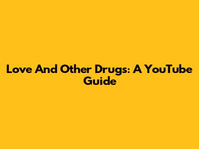 Love And Other Drugs: A YouTube Guide