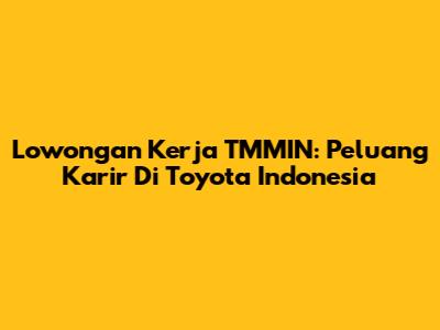 Lowongan Kerja TMMIN: Peluang Karir Di Toyota Indonesia