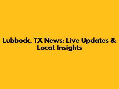 Lubbock, TX News: Live Updates & Local Insights