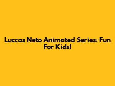 Luccas Neto Animated Series: Fun For Kids!