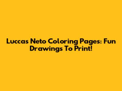 Luccas Neto Coloring Pages: Fun Drawings To Print!