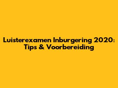 Luisterexamen Inburgering 2020: Tips & Voorbereiding