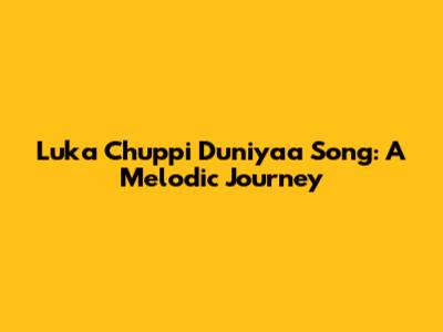 Luka Chuppi Duniyaa Song: A Melodic Journey