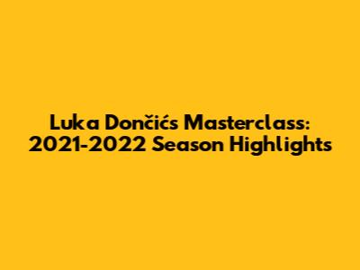 Luka Dončić's Masterclass: 2021-2022 Season Highlights