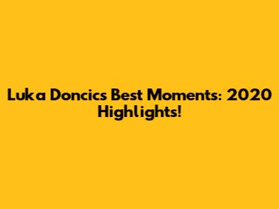 Luka Doncic's Best Moments: 2020 Highlights!