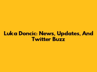 Luka Doncic: News, Updates, And Twitter Buzz