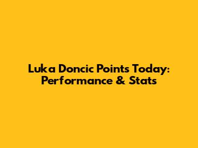 Luka Doncic Points Today: Performance & Stats