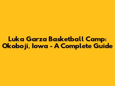 Luka Garza Basketball Camp: Okoboji, Iowa - A Complete Guide
