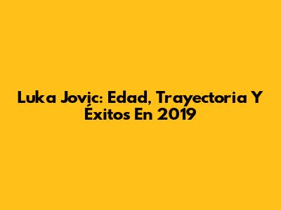 Luka Jovic: Edad, Trayectoria Y Éxitos En 2019