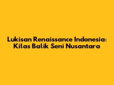 Lukisan Renaissance Indonesia: Kilas Balik Seni Nusantara
