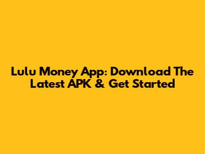 Lulu Money App: Download The Latest APK & Get Started