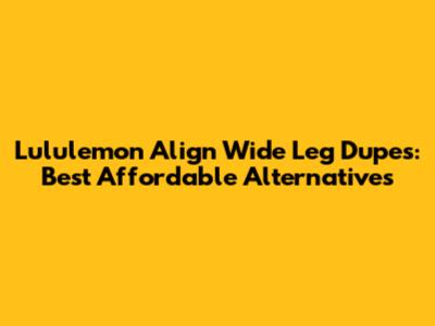 Lululemon Align Wide Leg Dupes: Best Affordable Alternatives