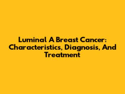 Luminal A Breast Cancer: Characteristics, Diagnosis, And Treatment