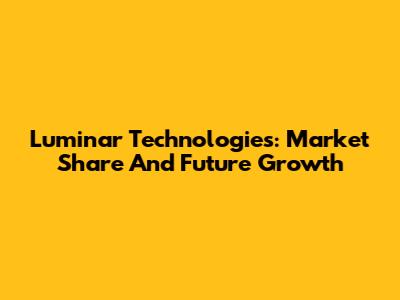 Luminar Technologies: Market Share And Future Growth