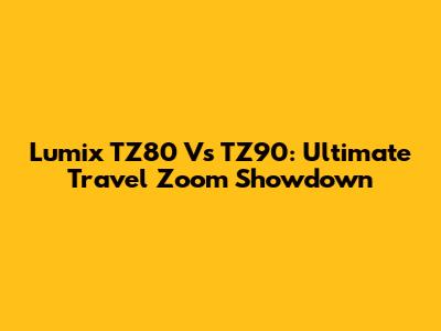 Lumix TZ80 Vs TZ90: Ultimate Travel Zoom Showdown