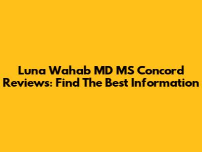 Luna Wahab MD MS Concord Reviews: Find The Best Information