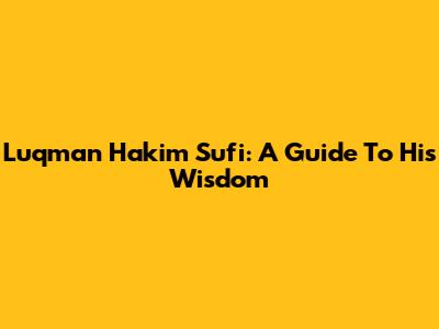 Luqman Hakim Sufi: A Guide To His Wisdom