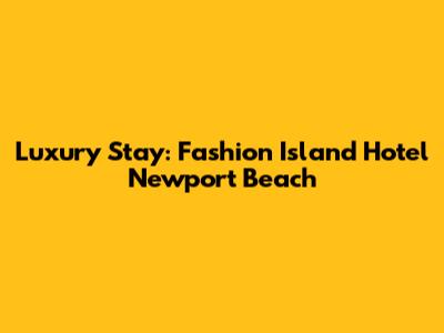Luxury Stay: Fashion Island Hotel Newport Beach