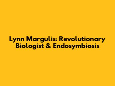 Lynn Margulis: Revolutionary Biologist & Endosymbiosis