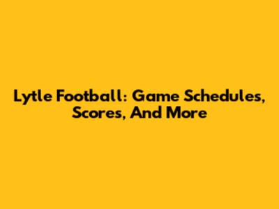 Lytle Football: Game Schedules, Scores, And More