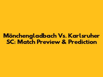 Mönchengladbach Vs. Karlsruher SC: Match Preview & Prediction