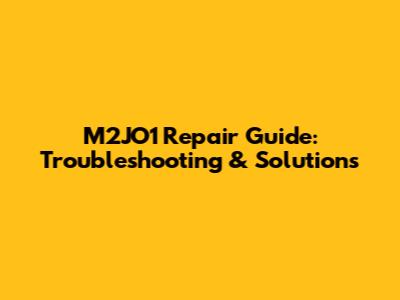 M2JO1 Repair Guide: Troubleshooting & Solutions
