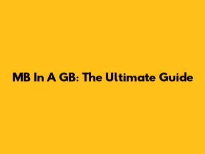 MB In A GB: The Ultimate Guide