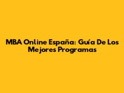 MBA Online España: Guía De Los Mejores Programas