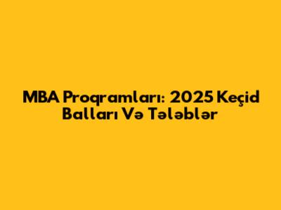 MBA Proqramları: 2025 Keçid Balları Və Tələblər