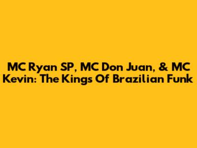 MC Ryan SP, MC Don Juan, & MC Kevin: The Kings Of Brazilian Funk