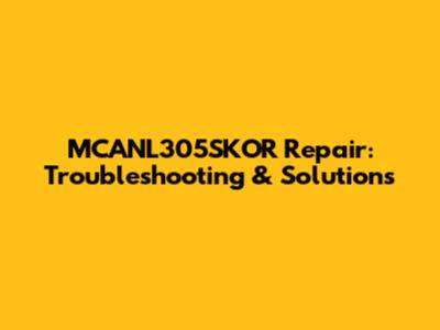 MCANL305SKOR Repair: Troubleshooting & Solutions
