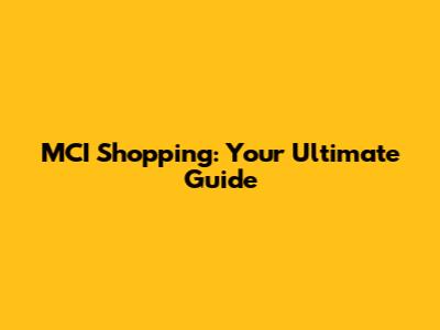 MCI Shopping: Your Ultimate Guide
