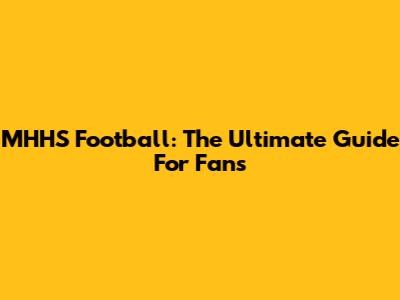 MHHS Football: The Ultimate Guide For Fans
