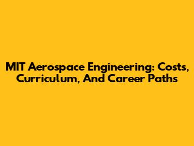 MIT Aerospace Engineering: Costs, Curriculum, And Career Paths