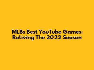 MLB's Best YouTube Games: Reliving The 2022 Season