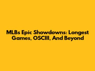 MLB's Epic Showdowns: Longest Games, OSCIII, And Beyond