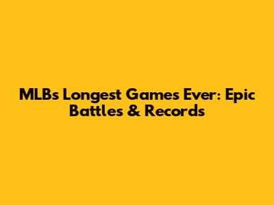 MLB's Longest Games Ever: Epic Battles & Records