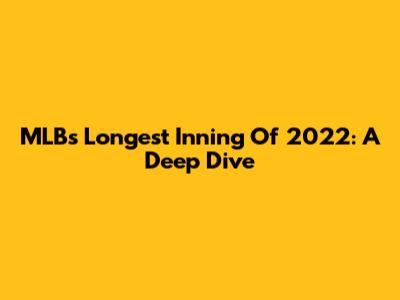 MLB's Longest Inning Of 2022: A Deep Dive