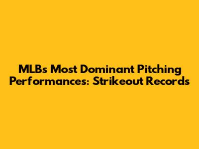 MLB's Most Dominant Pitching Performances: Strikeout Records