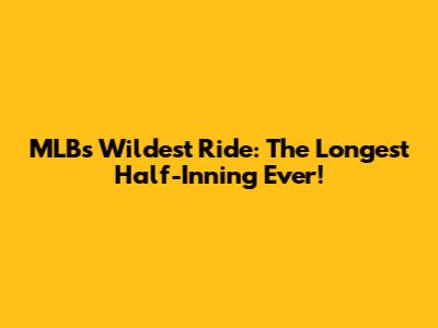 MLB's Wildest Ride: The Longest Half-Inning Ever!