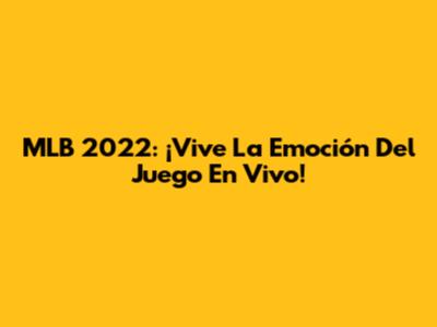 MLB 2022: ¡Vive La Emoción Del Juego En Vivo!