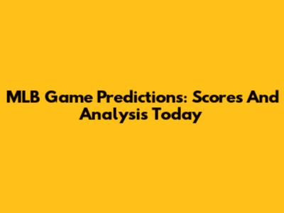MLB Game Predictions: Scores And Analysis Today