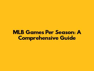 MLB Games Per Season: A Comprehensive Guide