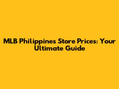 MLB Philippines Store Prices: Your Ultimate Guide