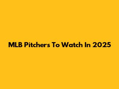 MLB Pitchers To Watch In 2025