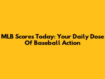 MLB Scores Today: Your Daily Dose Of Baseball Action