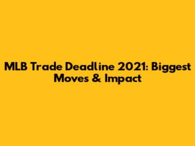 MLB Trade Deadline 2021: Biggest Moves & Impact