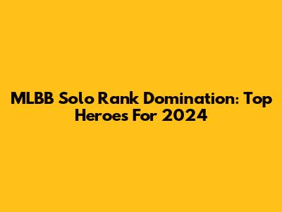 MLBB Solo Rank Domination: Top Heroes For 2024