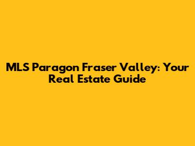 MLS Paragon Fraser Valley: Your Real Estate Guide